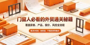 门窗人必看的外贸通关秘籍,块覆盖获客、产品、报价、风控全流程,解决0经验、缺渠道、不懂流程等痛点-菠萝头