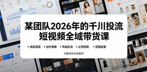 某团队2026年的千川投流短视频全域带货课,从选品测品、吊品玩法、止损控耗到放量起量,完整闭环实战教学-菠萝头