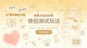 闲鱼小玩法分享,情侣测试玩法,零成本,操作简单,每天稳定10单【详细教程】-菠萝头