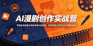 AI漫剧创作实战营，零基础也能做出电影质感AI短漫剧，把创意真正落地为可传播的成品-菠萝头