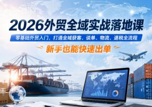 2026外贸全域实战落地课,零基础外贸入门,打通全域获客、谈单、物流、退税全流程,新手也能快速出单-菠萝头