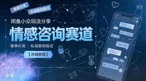 闲鱼小众玩法分享,情感咨询赛道,客单价高,私域复购稳定【详细教程】-菠萝头