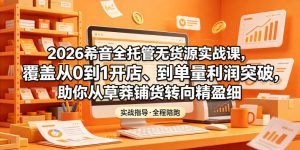 2026希音全托管无货源实战课，覆盖从0到1开店、到单量利润突破，助你从草莽铺货转向精细化盈利-菠萝头