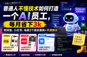 普通人不懂技术如何打造一个AI员工,每月省下3k,附闲鱼、小红书、电商3个真实案例+开源提示【文档】-菠萝头