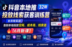 抖音本地推投放线索获客训练营32期,全流程实战,告别本地投放空耗、成本高、线索差【6月新课】-菠萝头