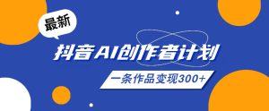 26年最新抖音AI创作者计划实操课程,一条作品变现300+-菠萝头