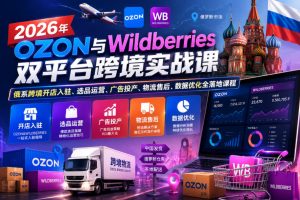 2026年OZON与Wildberries双平台跨境实战课,俄系跨境开店入驻、选品运营、广告投产、物流售后、数据优化全落地课程-菠萝头