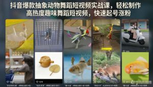抖音爆款抽象动物舞蹈短视频实战课,轻松制作高热度趣味舞蹈短视频,快速起号涨粉-菠萝头
