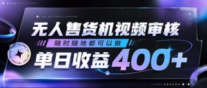 无人售货机视频审核,随时随地都可以做,单日收益400+,有手就行,人人可做【揭秘】-菠萝头