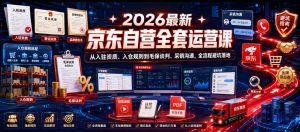 2026最新京东自营全套运营课,从入驻资质、入仓规则到毛保谈判、采销沟通,全流程避坑落地-菠萝头