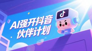 AI强开抖音创作者伙伴计划,轻松拿平台创作收益-菠萝头