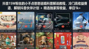 抖音15W粉丝的小不点憨憨说唱科普解说教程,冷门高收益赛道,解锁抖音伙伴计划+精选独家双收益,单日1k+-菠萝头