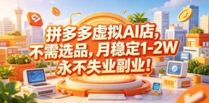 拼多多虚拟AI店,不需选品,月稳定1-2W,永不失业副业!【揭秘】-菠萝头