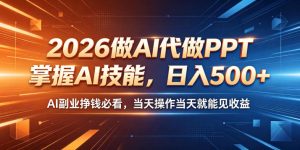 2026做AI代做PPT，掌握AI技能，日入500+，AI副业挣钱必看，当天操作当天就能见收益【揭秘】-菠萝头