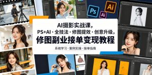 AI摄影实战课,PS+AI・全技法・修图提效・创意升级,修图副业接单变现教程-菠萝头