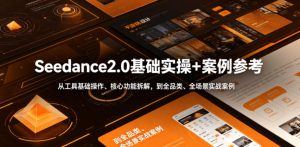 Seedance2.0基础实操+案例参考,从工具基础操作、核心功能拆解,到全品类、全场景实战案例参考全覆盖-菠萝头