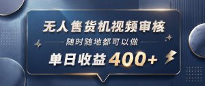 无人售货机视频审核，一部手机随时随地都可以做，10秒一单，单日收益400+【揭秘】-菠萝头
