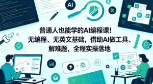 普通人也能学的AI编程课!无编程、无英文基础,借助AI做工具、解难题,全程实操落地(更新6月)-菠萝头