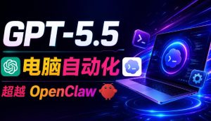 GPT-5.5+Codex全自动操控电脑和浏览器!彻底取代OpenClaw+Hermes Agent,实现高效率自动化工作-菠萝头