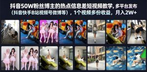 抖音50W粉丝博主的热点信息差教学,多平台发布(抖音快手B站视频号微博等),1个视频多份收益,月入2W+-菠萝头
