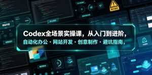 Codex全场景实操课,从入门到进阶,自动化办公・网站开发・创意制作・避坑指南,全流程教学-菠萝头