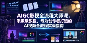 AIGC影视全流程大师课,喂饭级教程,专为创作者打造的AI视频全流程实战指南-菠萝头