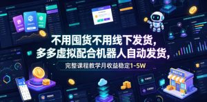 不用囤货不用线下发货,多多虚拟配合机器人自动发货,完整课程教学月收益稳定1-5W【揭秘】-菠萝头
