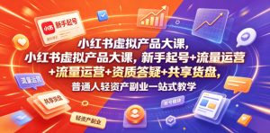 小红书虚拟产品大课，新手起号+流量运营+资质答疑+共享货盘，普通人轻资产副业一站式教学-菠萝头
