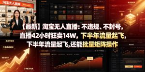 【最新】淘宝无人直播：不违规、不封号，直播42小时狂卖14W，下半年流量起飞，还能批量矩阵操作【揭秘】-菠萝头