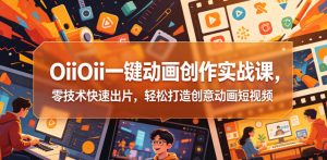 OiiOii一键动画创作实战课，零技术快速出片，轻松打造创意动画短视频-菠萝头