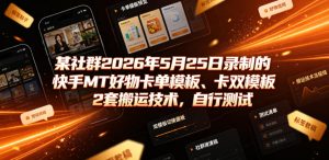 某社群2026年5月25日录制的快手MT好物卡单模板、卡双模板2套搬运技术，自行测试-菠萝头