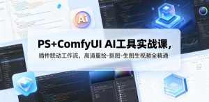 PS+ComfyUI AI工具实战课,插件联动工作流,高清重绘-抠图-生图生视频全精通-菠萝头