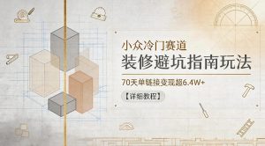 小众冷门赛道,装修避坑指南玩法,70天单链接变现超6.4W+【详细教程】-菠萝头