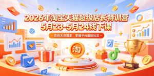 2026年淘宝天猫超级店长特训营5月23-5月24线下课，告别无效摸索，掌握平台最新玩法-菠萝头
