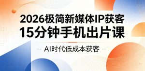 2026极简新媒体IP获客,15分钟手机出片课,AI时代低成本获客-菠萝头