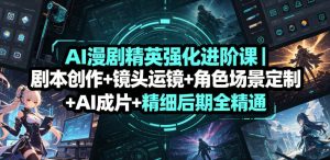 AI漫剧精英强化进阶课|剧本创作+镜头运镜+角色场景定制+AI成片+精细后期全精通-菠萝头