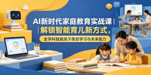 AI新时代家庭教育实战课|解锁智能育儿新方式,全学科赋能孩子高效学习与未来能力-菠萝头