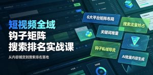 短视频全域钩子矩阵搜索排名实战课|6大平台矩阵布局、关键词堆量抢占搜索流量、钩子私域导流、AI批量内容生成-菠萝头