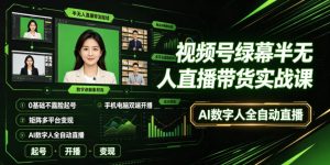 视频号绿幕半无人直播带货实战课|0基础不露脸起号、手机电脑双端开播、矩阵多平台变现、AI数字人全自动直播-菠萝头
