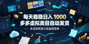 每天稳稳日入1000,多多虚拟类目自动发货,多店矩阵放大收益很简单【揭秘】-菠萝头