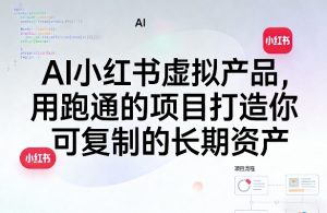AI小红书虚拟产品,用跑通的项目打造你可复制的长期资产(更新0712)-菠萝头