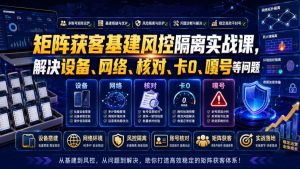 矩阵获客基建风控隔离实战课,解决设备、网络、核对、卡0、嘎号等问题-菠萝头