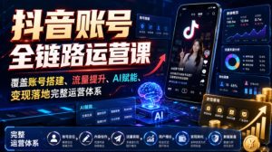 抖音账号全链路运营课，覆盖账号搭建、流量提升、AI赋能、变现落地完整运营体系-菠萝头
