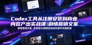 Codex工具从注册安装到商业内容产出实战课|剧情营销文案、多类型AI视频自动化制作完整落地教程-菠萝头