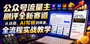 公众号流量主剧评全新赛道,从选题、AI写稿到降重,全流程实战教学-菠萝头