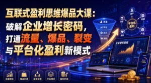 互联式盈利思维爆品大课:破解企业增长密码,打通流量、爆品、裂变与平台化盈利新模式-菠萝头