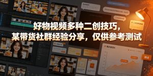 好物视频多种二创技巧,某带货社群经验分享,仅供参考测试-菠萝头