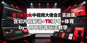 某TikTok中视频大佬会员实战课,含切片假解说+TK开中+体育by一刀不剪等玩法教学-菠萝头