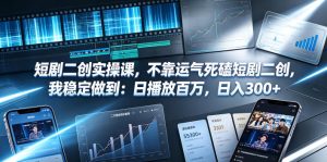 短剧二创实操课,不靠运气死磕短剧二创,我稳定做到:日播放百万,日入300+-菠萝头